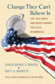 Title: Change They Can't Believe In: The Tea Party and Reactionary Politics in America, Author: Christopher S. Parker