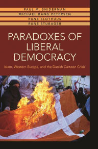 Title: Paradoxes of Liberal Democracy: Islam, Western Europe, and the Danish Cartoon Crisis, Author: Paul M. Sniderman