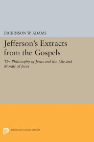 Title: Jefferson's Extracts from the Gospels: The Philosophy of Jesus and The Life and Morals of Jesus, Author: Dickinson W. Adams