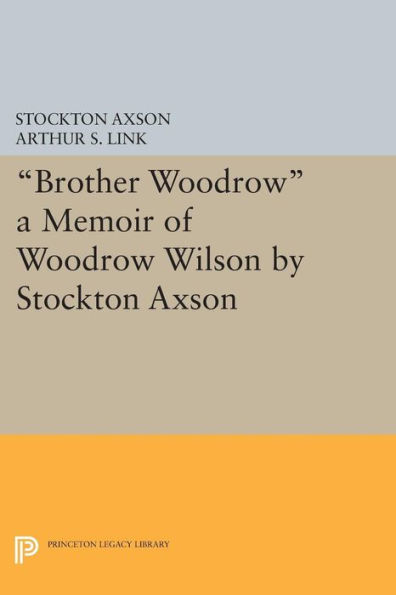 Brother Woodrow: A Memoir of Woodrow Wilson by Stockton Axson