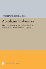 Title: Abraham Robinson: The Creation of Nonstandard Analysis, A Personal and Mathematical Odyssey, Author: Joseph Warren Dauben