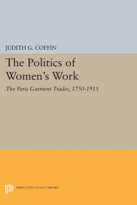 Title: The Politics of Women's Work: The Paris Garment Trades, 1750-1915, Author: Judith G. Coffin