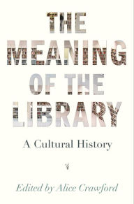 Title: The Meaning of the Library: A Cultural History, Author: Alice Crawford