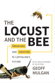 Title: The Locust and the Bee: Predators and Creators in Capitalism's Future, Author: Geoff Mulgan