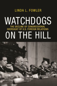 Title: Watchdogs on the Hill: The Decline of Congressional Oversight of U.S. Foreign Relations, Author: Linda L. Fowler