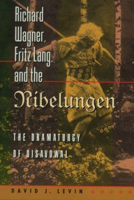 Title: Richard Wagner, Fritz Lang, and the Nibelungen: The Dramaturgy of Disavowal, Author: David J. Levin