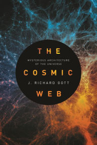 Title: The Cosmic Web: Mysterious Architecture of the Universe, Author: J. Richard Gott