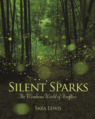Title: Silent Sparks: The Wondrous World of Fireflies, Author: Sara Lewis