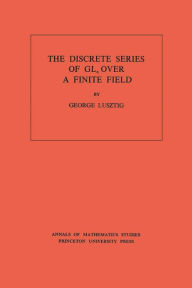 Title: Discrete Series of GLn Over a Finite Field. (AM-81), Volume 81, Author: George Lusztig
