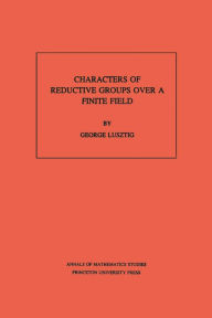 Title: Characters of Reductive Groups over a Finite Field. (AM-107), Volume 107, Author: George Lusztig