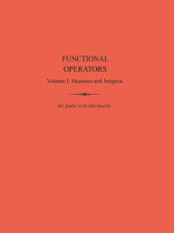 Title: Functional Operators, Volume 1: Measures and Integrals. (AM-21), Author: John von Neumann