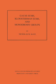 Title: Gauss Sums, Kloosterman Sums, and Monodromy Groups. (AM-116), Volume 116, Author: Nicholas M. Katz