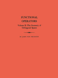 Title: Functional Operators (AM-22), Volume 2: The Geometry of Orthogonal Spaces. (AM-22), Author: John von Neumann