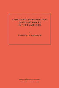 Title: Automorphic Representation of Unitary Groups in Three Variables. (AM-123), Volume 123, Author: Jonathan David Rogawski