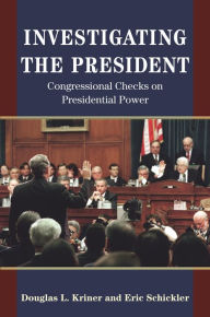 Title: Investigating the President: Congressional Checks on Presidential Power, Author: Douglas L. Kriner