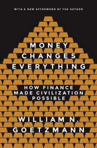 Title: Money Changes Everything: How Finance Made Civilization Possible, Author: William N. Goetzmann
