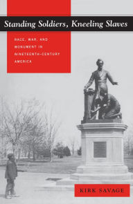 Title: Standing Soldiers, Kneeling Slaves: Race, War, and Monument in Nineteenth-Century America, Author: Kirk Savage