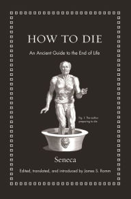 Title: How to Die: An Ancient Guide to the End of Life, Author: Seneca