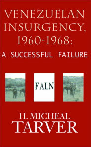 Title: Venezuelan Insurgency, 1960-1968: A Successful Failure, Author: H Micheal Tarver