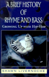Title: A Brief History of Rhyme and Bass: Growing Up with Hip-Hop, Author: Shawn Livernoche