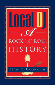 Title: Local Dj: A Rock 'N Roll History, Author: Peter C Cavanaugh