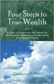 Four Steps to True Wealth: A Guide to Enlightened Self-Interest for Accumulating, Protecting and Distributing Financial Assets