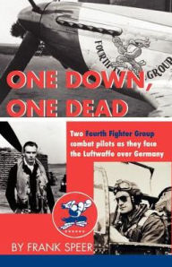One down, One Dead: The Personal Adventures of Two Fourth Fighter Group Combat Pilots As They Face the Luftwaffe over Germany