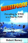 Bulletproof: Prevailing in WWII As a Pilot and POW