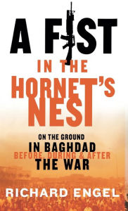 Title: A Fist In the Hornet's Nest: On the Ground In Baghdad Before, During & After the War, Author: Richard Engel