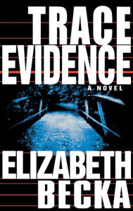 Title: Trace Evidence: A Novel, Author: Elizabeth Becka