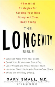Title: The Longevity Bible: 8 Essential Strategies for Keeping Your Mind Sharp and Your Body Young, Author: Gary Small MD