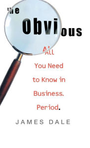 Title: The Obvious: All You Need to Know in Business. Period., Author: James Dale
