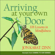 Title: Arriving at Your Own Door: 108 Lessons in Mindfulness, Author: Jon Kabat-Zinn PhD