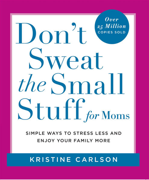 Don't Sweat the Small Stuff for Moms: Simple Ways to Stress Less and Enjoy Your Family More
