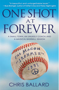 Title: One Shot at Forever: A Small Town, an Unlikely Coach, and a Magical Baseball Season, Author: Chris Ballard