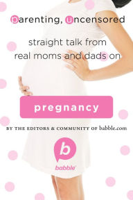 Title: Parenting, Uncensored: Straight Talk from Real Moms and Dads on Pregnancy, Author: Editors and Community of Babble.com