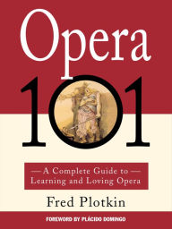 Title: Opera 101: A Complete Guide to Learning and Loving Opera, Author: Fred Plotkin