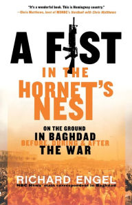 Title: A Fist in the Hornet's Nest: On the Ground in Baghdad Before, During & After the War, Author: Richard Engel