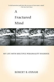 Title: A Fractured Mind: My Life with Multiple Personality Disorder, Author: Robert B. Oxnam