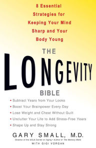 Title: The Longevity Bible: 8 Essential Strategies for Keeping Your Mind Sharp and Your Body Young, Author: Gary Small MD