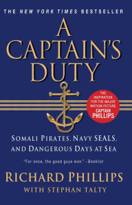 Title: A Captain's Duty: Somali Pirates, Navy SEALs, and Dangerous Days at Sea, Author: Richard Phillips