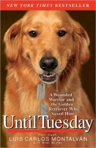 Title: Until Tuesday: A Wounded Warrior and the Golden Retriever Who Saved Him, Author: Luis Carlos Montalvan
