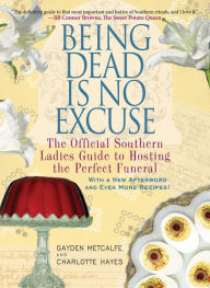 Title: Being Dead Is No Excuse: The Official Southern Ladies Guide to Hosting the Perfect Funeral, Author: Gayden Metcalfe