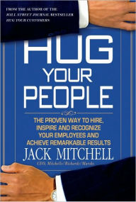 Title: Hug Your People: The Proven Way to Hire, Inspire, and Recognize Your Employees and Achieve Remarkable Results, Author: Jack Mitchell