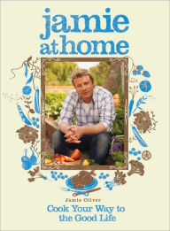 Jamie at Home: Cook Your Way to the Good Life