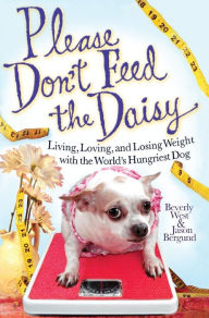 Title: Please Don't Feed the Daisy: Living, Loving, and Losing Weight with the World's Hungriest Dog, Author: Beverly West