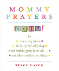 Mommy Prayers: For *the missing binky *the late preschool pickup *the birthday party from hell . . . and other everyday absurdities