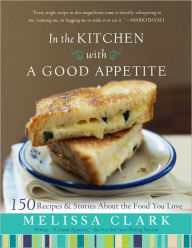 In the Kitchen with a Good Appetite: 150 Recipes and Stories about the Food You Love