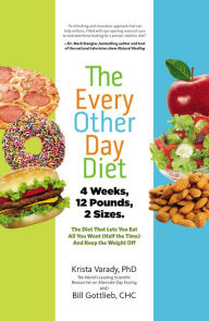 Title: The Every-Other-Day Diet: The Diet That Lets You Eat All You Want (Half the Time) and Keep the Weight Off, Author: Krista Varady PhD