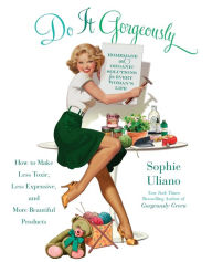 Title: Do It Gorgeously: How to Make Less Toxic, Less Expensive, and More Beautiful Products, Author: Sophie Uliano